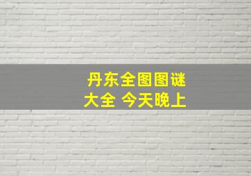 丹东全图图谜大全 今天晚上